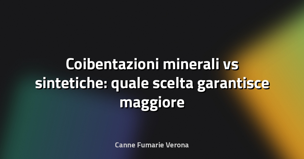 🧱 Coibentazioni minerali vs sintetiche: quale scelta garantisce maggiore efficienza?