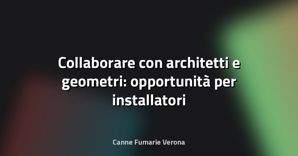 🏠 Collaborare con architetti e geometri: opportunità per installatori