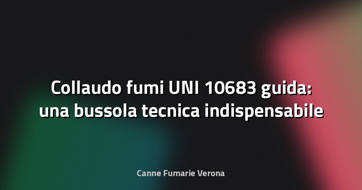 🔥 Collaudo fumi UNI 10683 guida: una bussola tecnica indispensabile