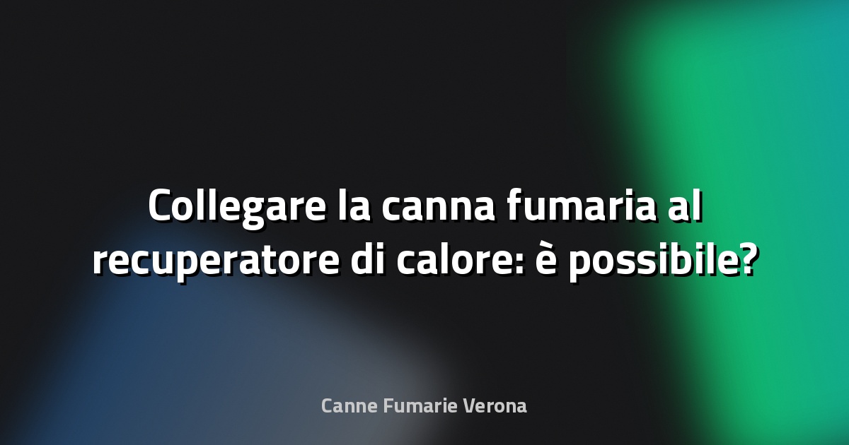 🔥 Collegare la canna fumaria al recuperatore di calore: è possibile?