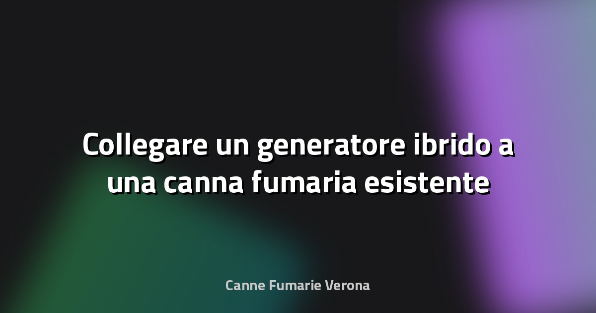 🔥 Collegare un generatore ibrido a una canna fumaria esistente