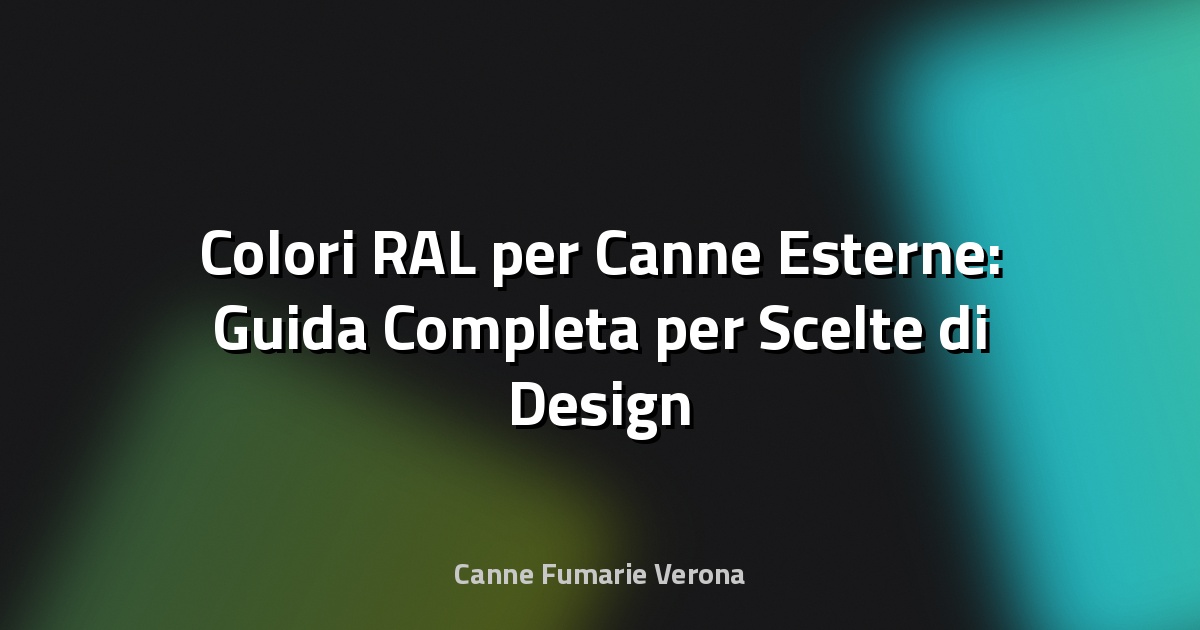 🎨 Colori RAL per Canne Esterne: Guida Completa per Scelte di Design e Durabilità