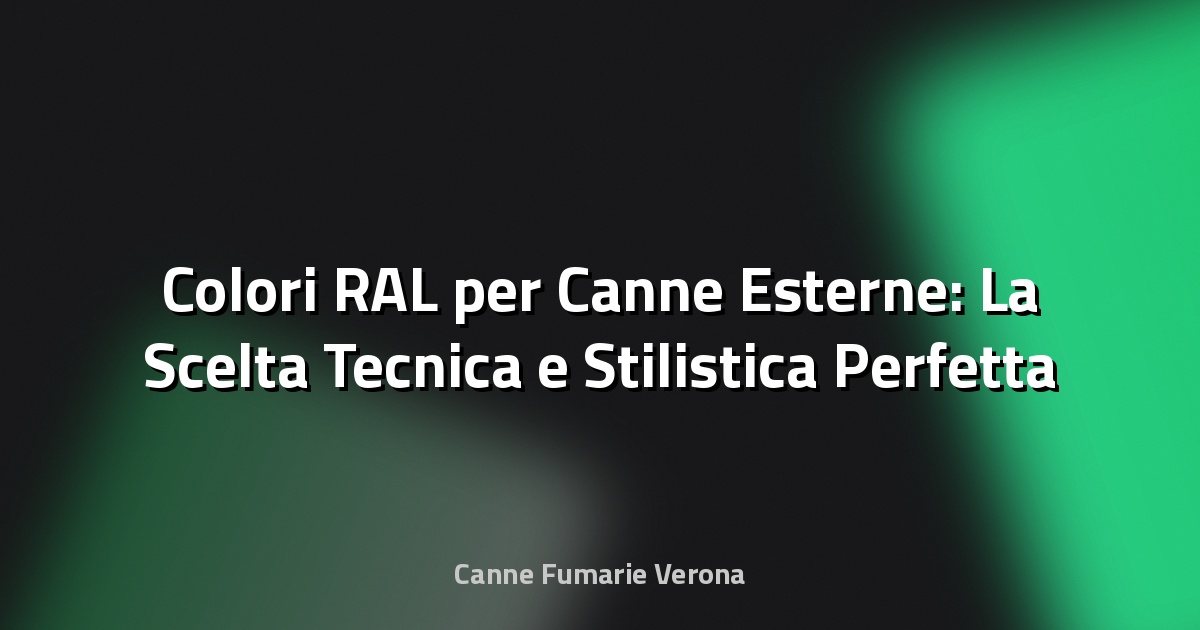 🎨 Colori RAL per Canne Esterne: La Scelta Tecnica e Stilistica Perfetta