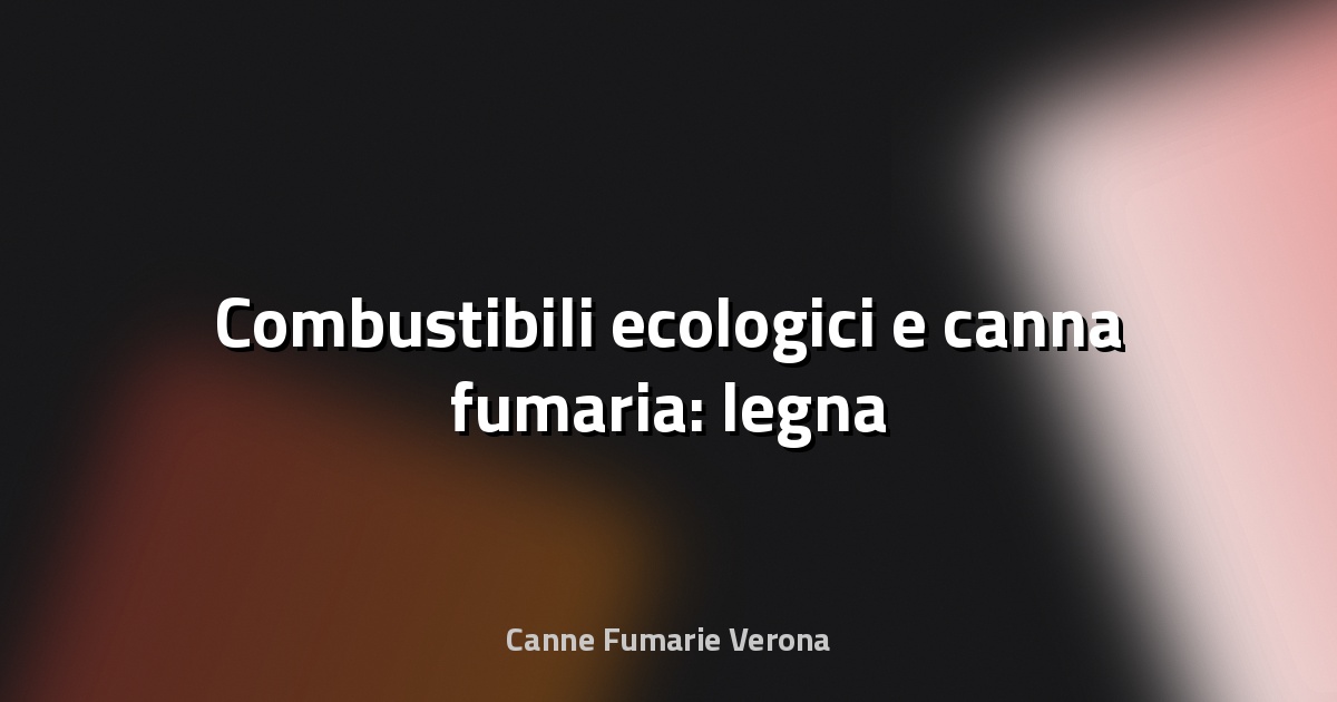 🔥 Combustibili ecologici e canna fumaria: legna