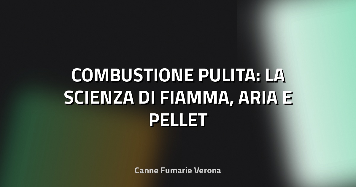 🔥 COMBUSTIONE PULITA: LA SCIENZA DI FIAMMA, ARIA E PELLET