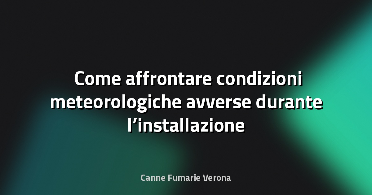 🌧️ Come affrontare condizioni meteorologiche avverse durante l’installazione