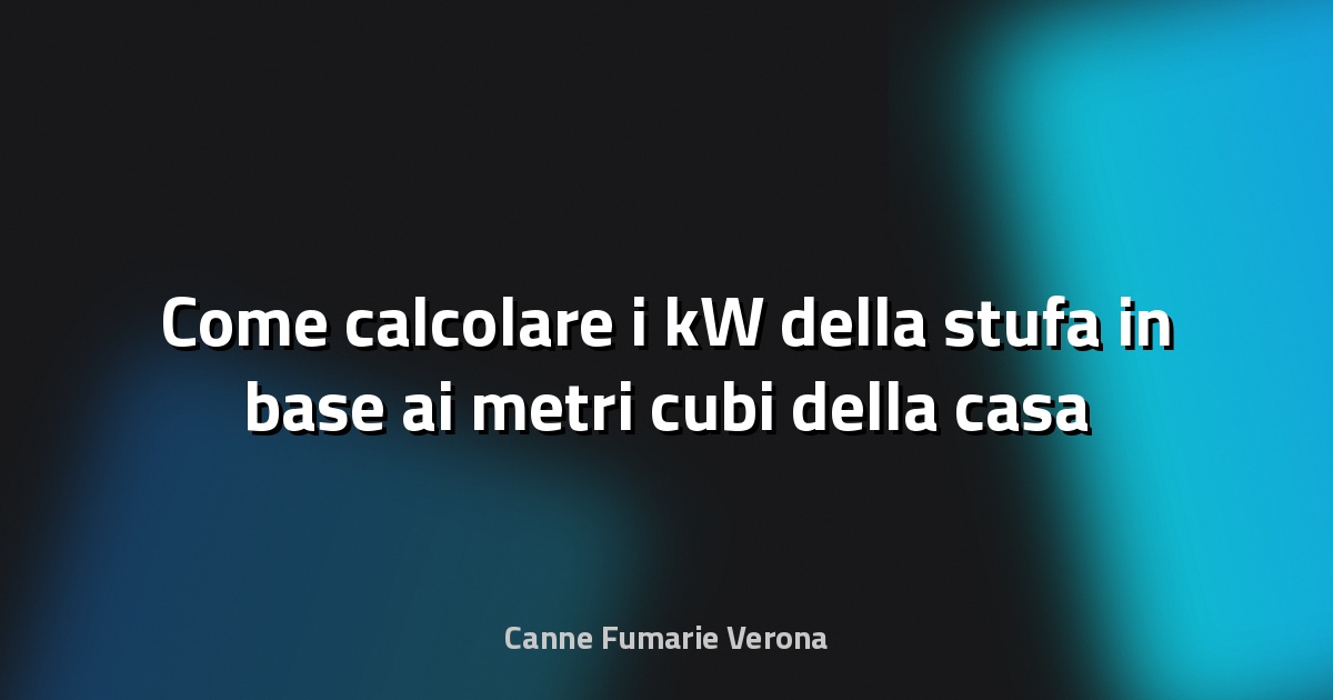 Come calcolare i kW della stufa in base ai metri cubi della casa
