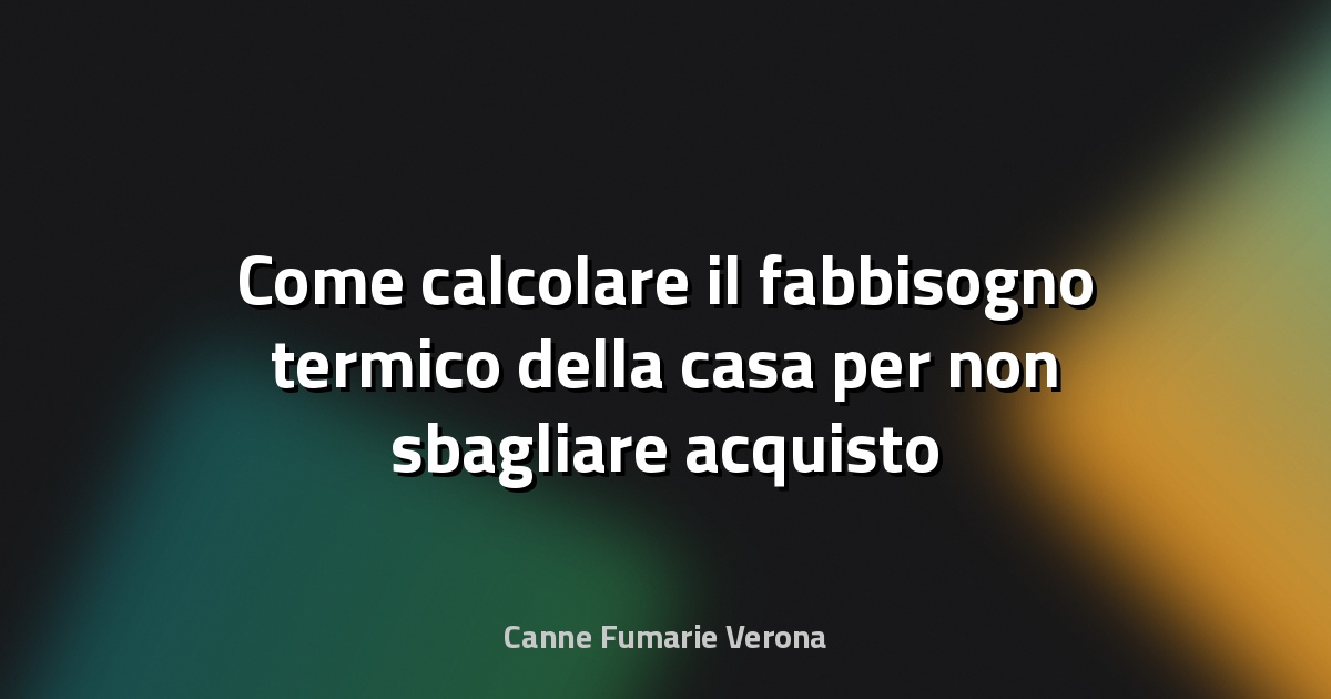 Come calcolare il fabbisogno termico della casa per non sbagliare acquisto