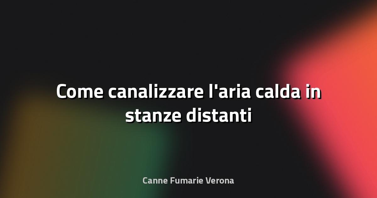 🔥 Come canalizzare l'aria calda in stanze distanti