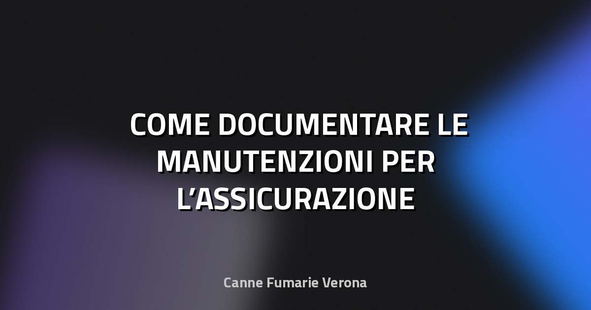 🛠️ COME DOCUMENTARE LE MANUTENZIONI PER L’ASSICURAZIONE