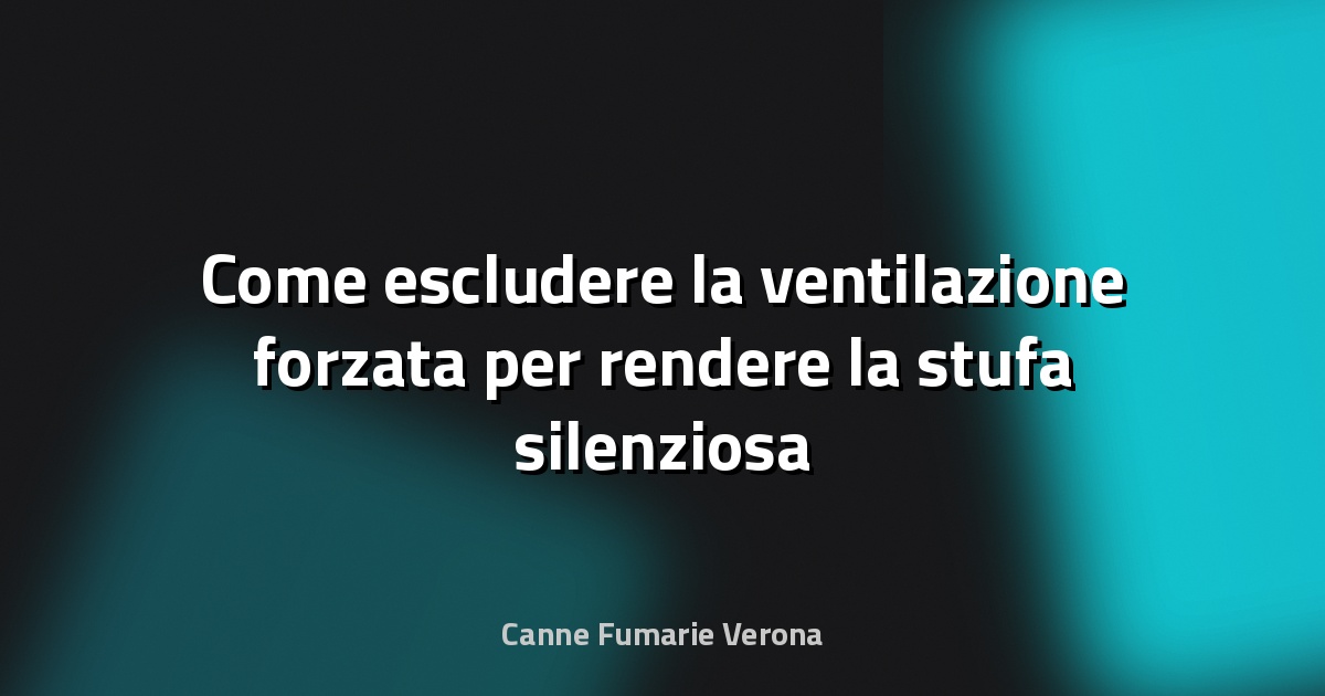 Come escludere la ventilazione forzata per rendere la stufa silenziosa