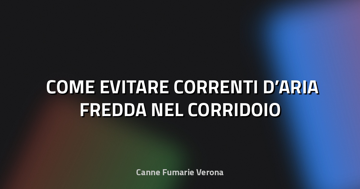 ❄️ COME EVITARE CORRENTI D’ARIA FREDDA NEL CORRIDOIO