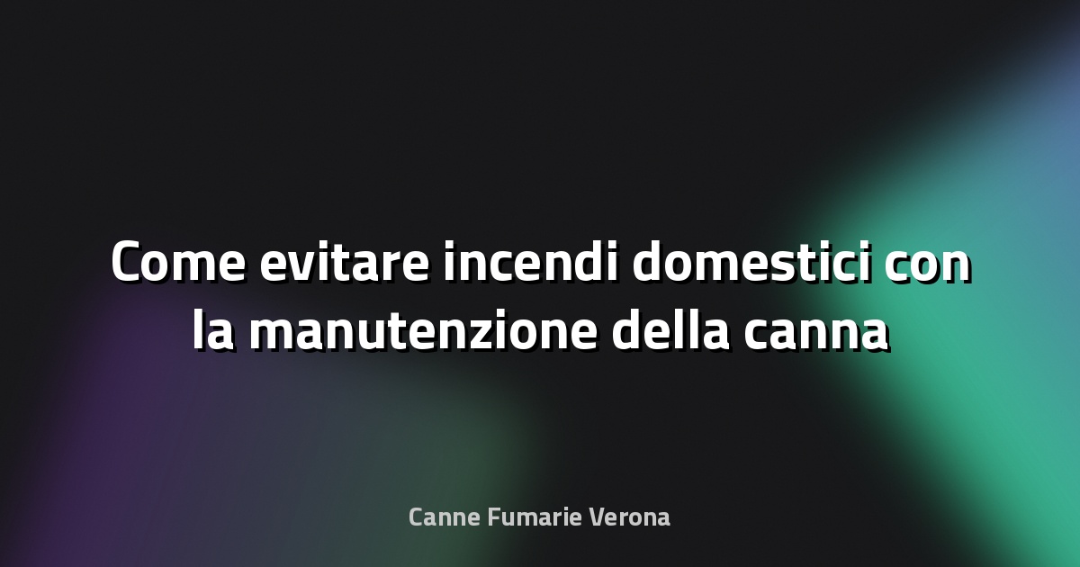 🔥 Come evitare incendi domestici con la manutenzione della canna fumaria