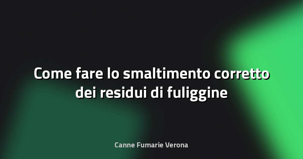 🔥 Come fare lo smaltimento corretto dei residui di fuliggine