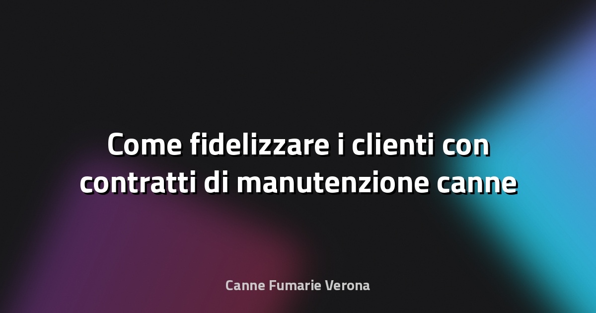 🔥 Come fidelizzare i clienti con contratti di manutenzione canne fumarie