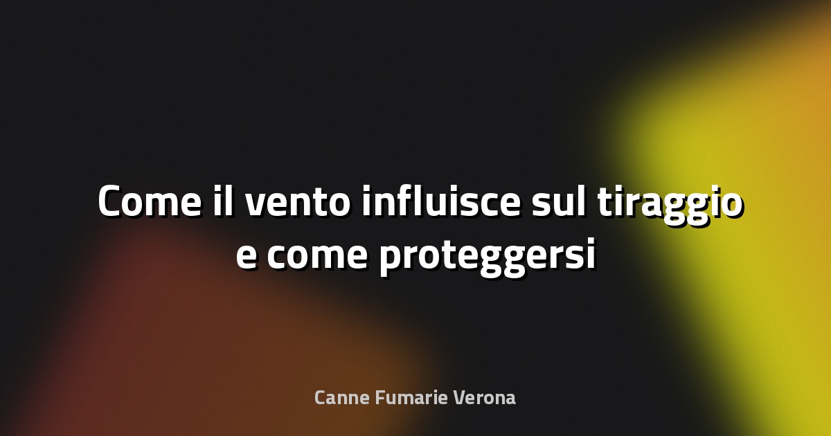 🌬️ Come il vento influisce sul tiraggio e come proteggersi