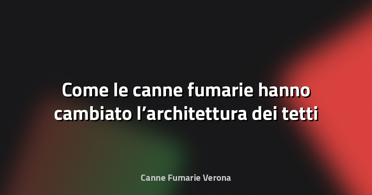 🏠 Come le canne fumarie hanno cambiato l’architettura dei tetti