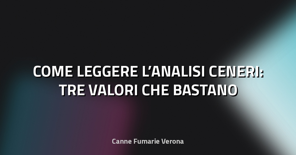 🔥 COME LEGGERE L’ANALISI CENERI: TRE VALORI CHE BASTANO