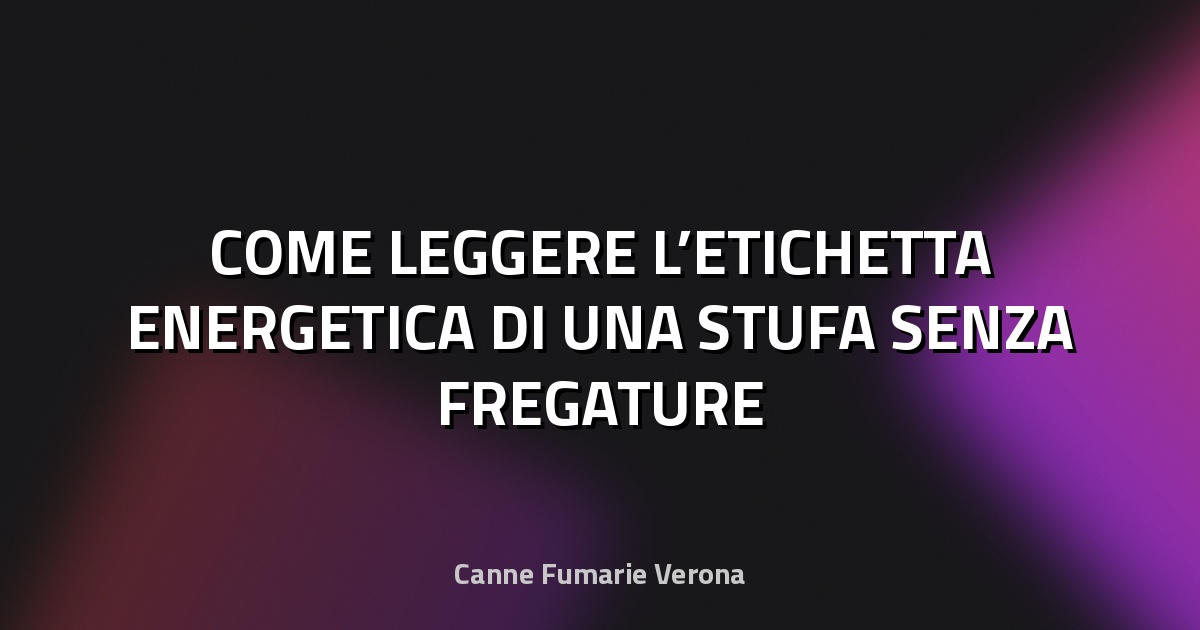 🔥 COME LEGGERE L’ETICHETTA ENERGETICA DI UNA STUFA SENZA FREGATURE