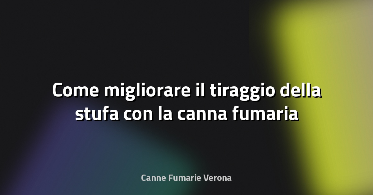 🔥 Come migliorare il tiraggio della stufa con la canna fumaria