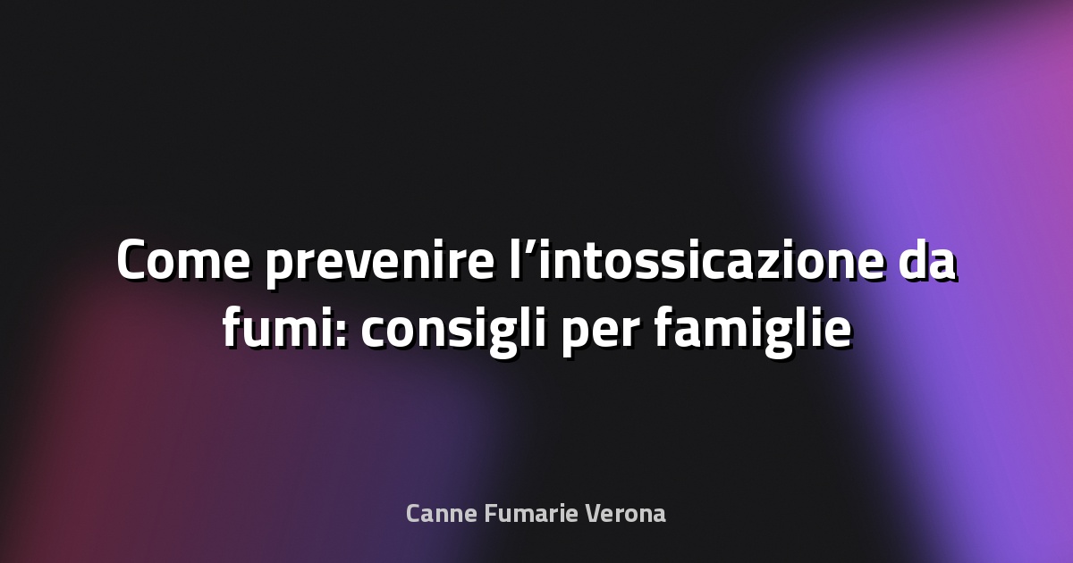 🔥 Come prevenire l’intossicazione da fumi: consigli per famiglie a Veneto