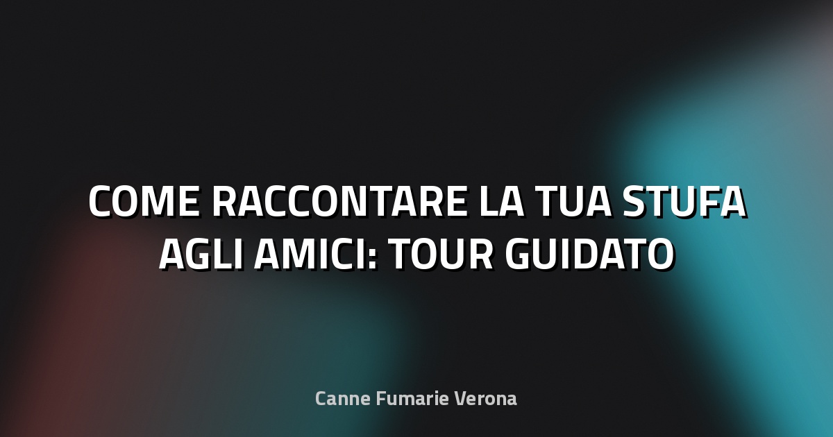 🔥 COME RACCONTARE LA TUA STUFA AGLI AMICI: TOUR GUIDATO