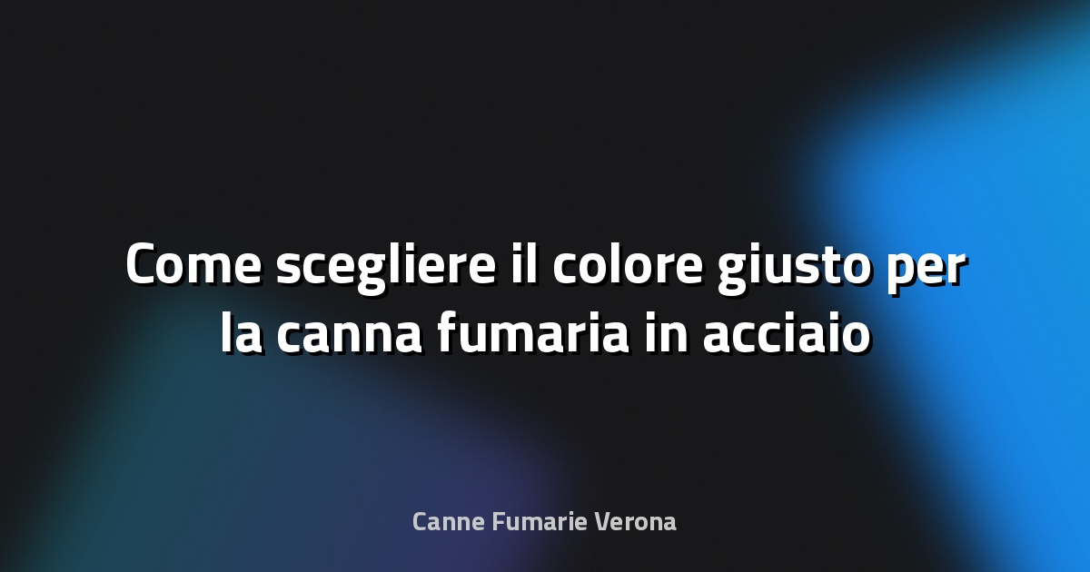 🔥 Come scegliere il colore giusto per la canna fumaria in acciaio