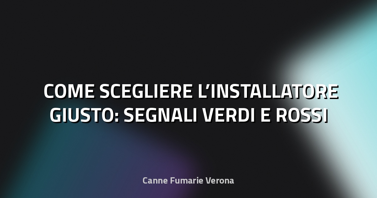 🛠️ COME SCEGLIERE L’INSTALLATORE GIUSTO: SEGNALI VERDI E ROSSI