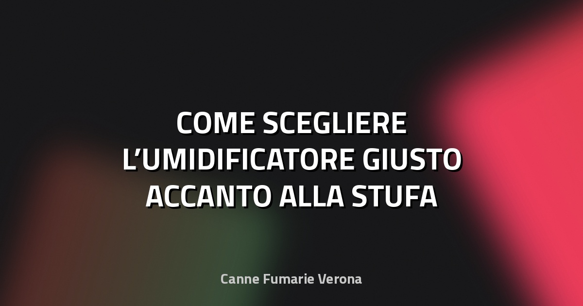 💧 COME SCEGLIERE L’UMIDIFICATORE GIUSTO ACCANTO ALLA STUFA