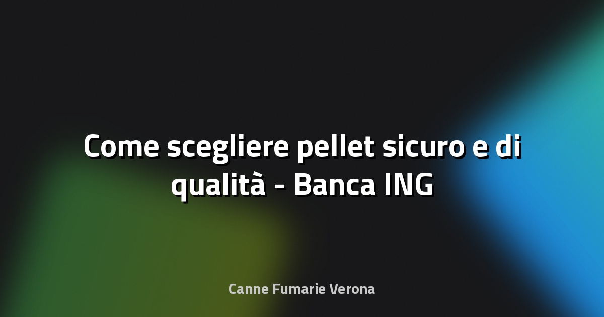 🔥 Come scegliere pellet sicuro e di qualità - Banca ING