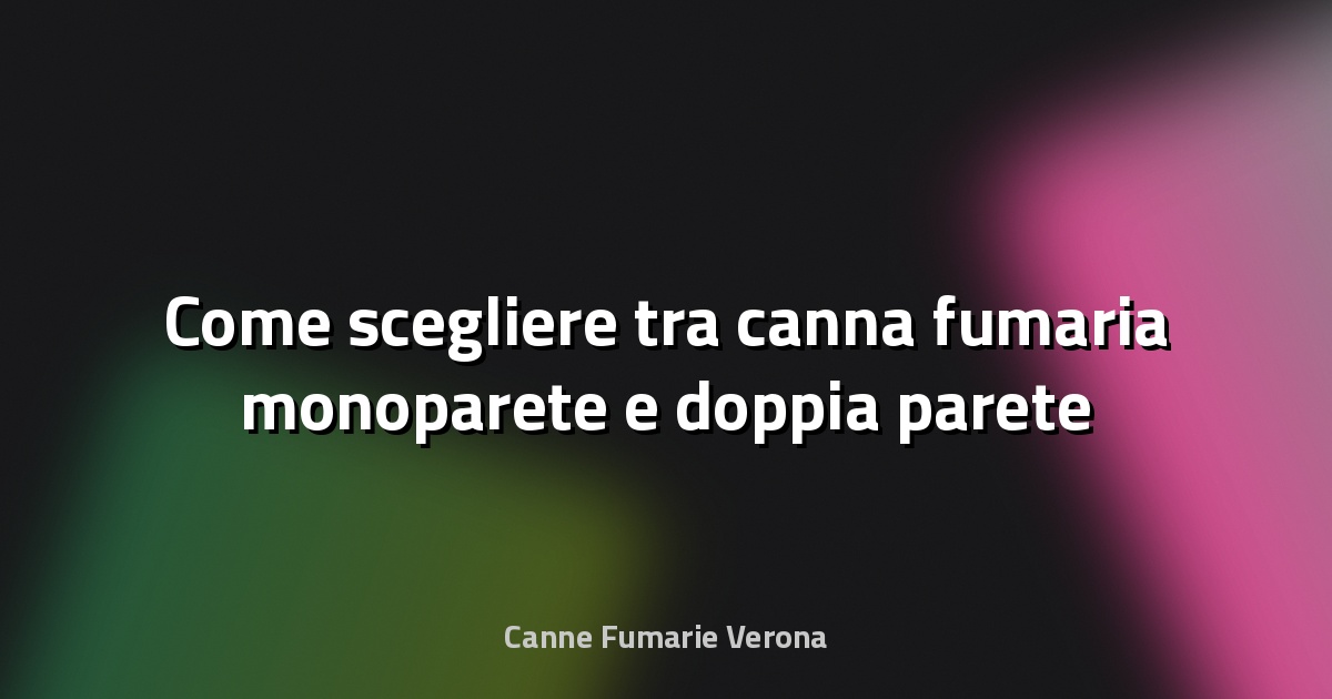 🔥 Come scegliere tra canna fumaria monoparete e doppia parete