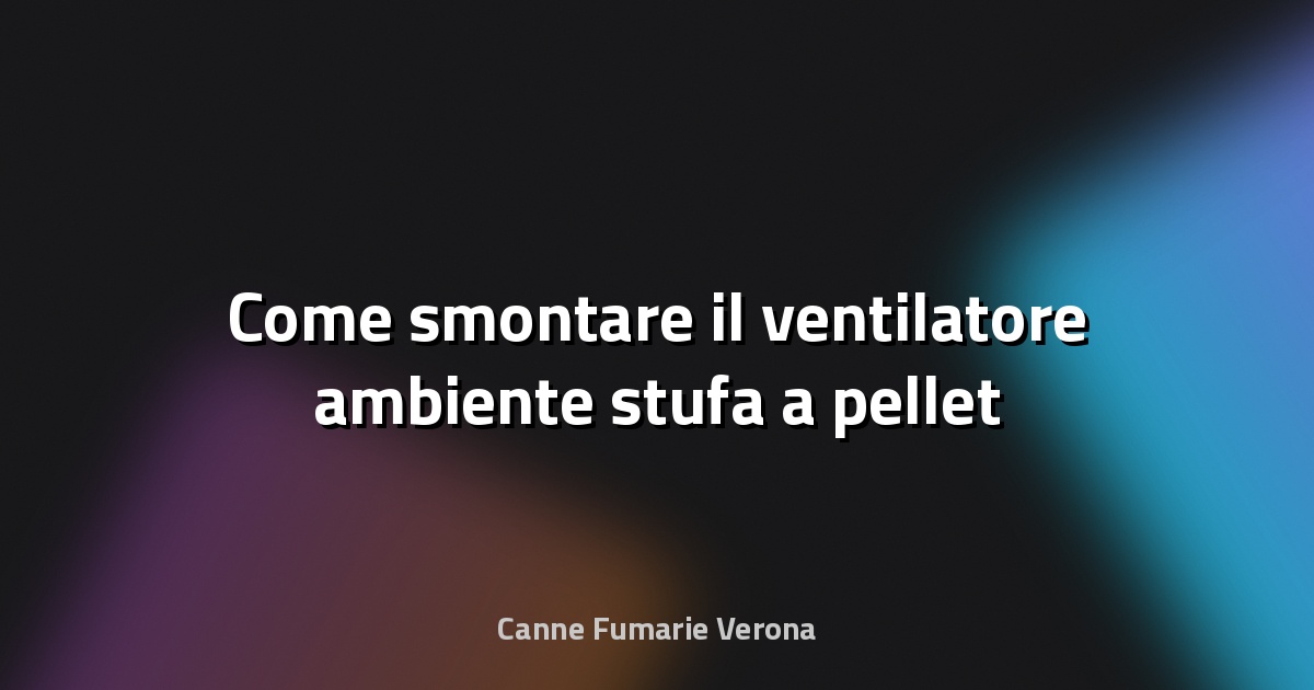 🔧 Come smontare il ventilatore ambiente stufa a pellet