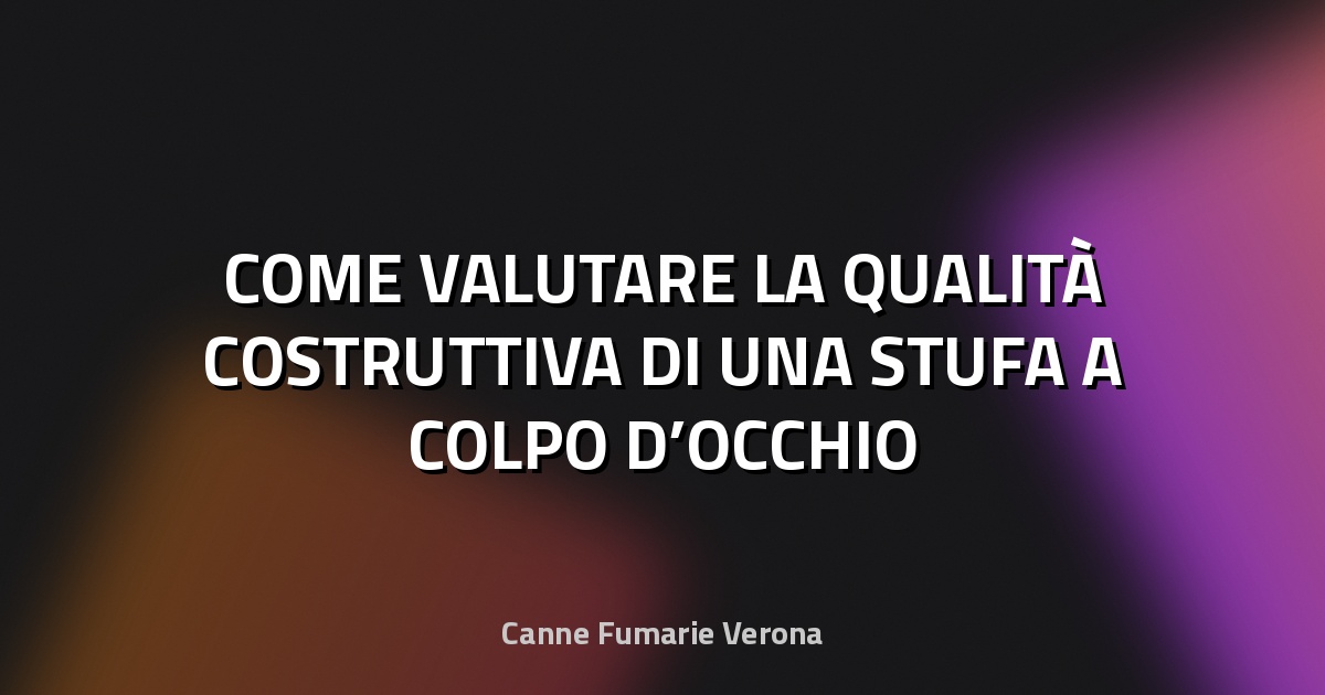 🔥 COME VALUTARE LA QUALITÀ COSTRUTTIVA DI UNA STUFA A COLPO D’OCCHIO
