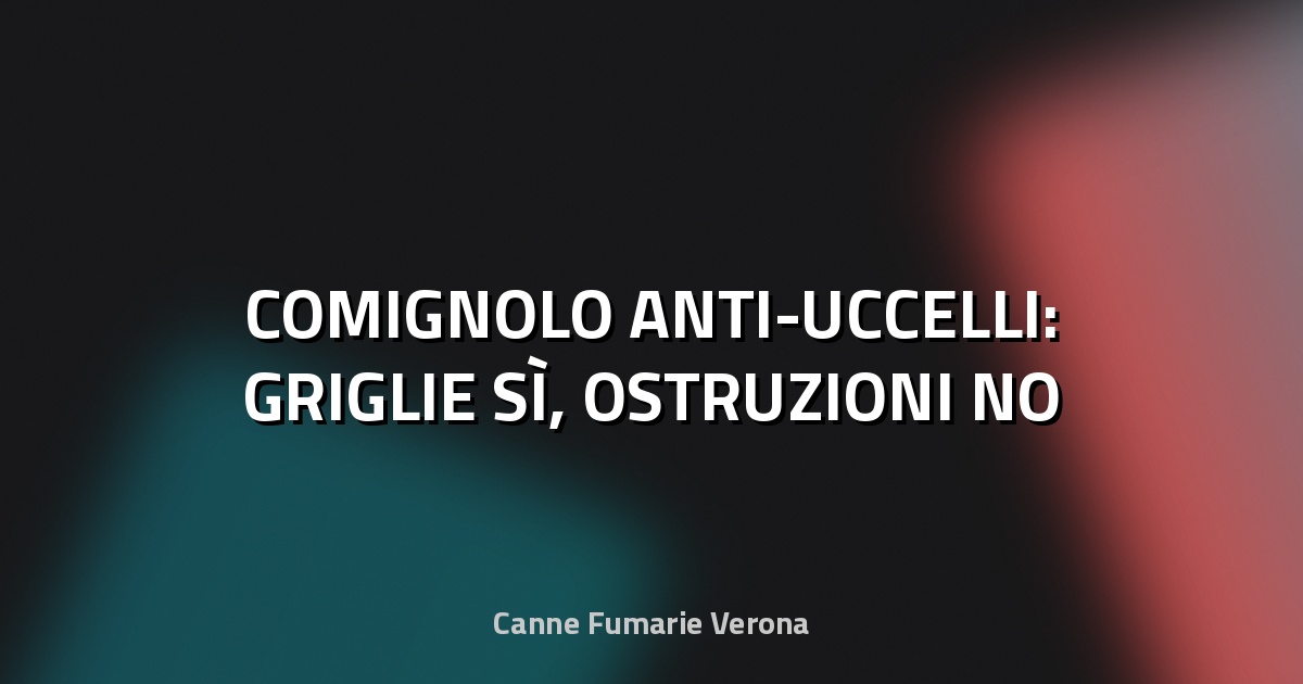 🦅 COMIGNOLO ANTI-UCCELLI: GRIGLIE SÌ, OSTRUZIONI NO