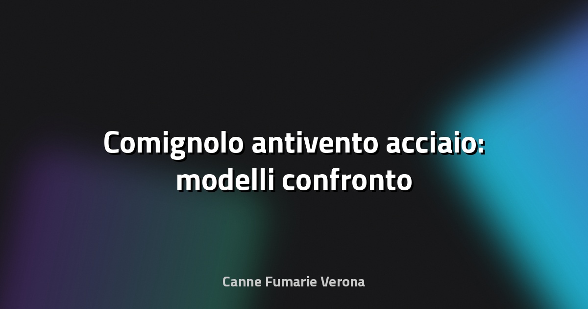 🔥 Comignolo antivento acciaio: modelli confronto