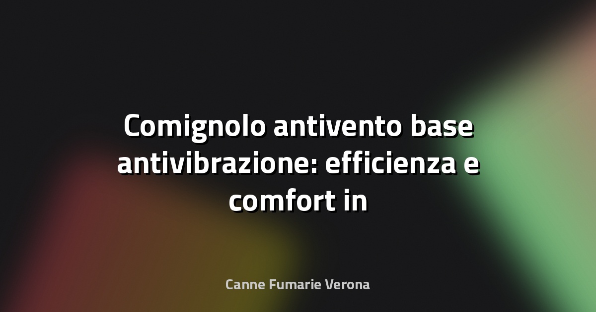 🔥 Comignolo antivento base antivibrazione: efficienza e comfort in un solo prodotto
