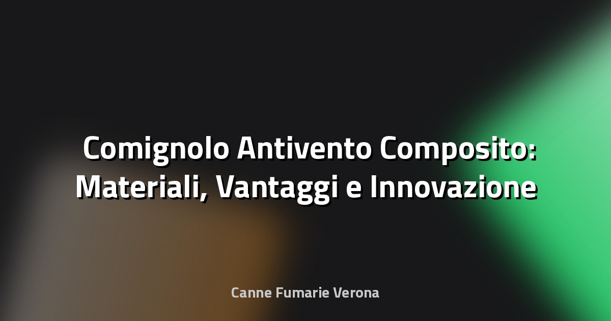 🛠️ Comignolo Antivento Composito: Materiali, Vantaggi e Innovazione Tecnica