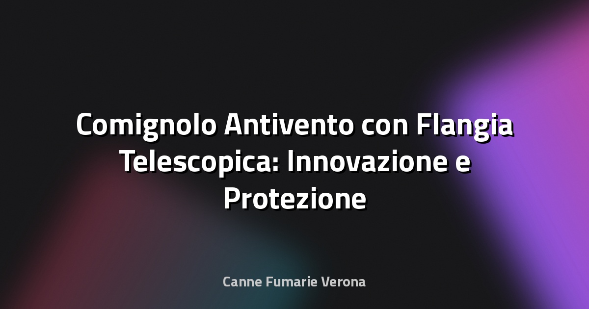 🔥 Comignolo Antivento con Flangia Telescopica: Innovazione e Protezione
