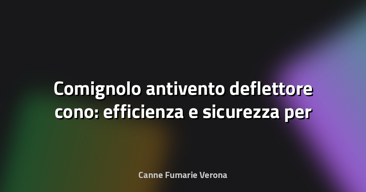 🔥 Comignolo antivento deflettore cono: efficienza e sicurezza per la tua canna fumaria