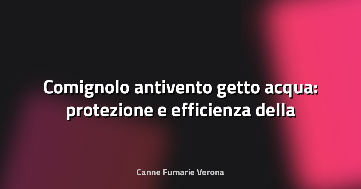 🔥 Comignolo antivento getto acqua: protezione e efficienza della tua canna fumaria