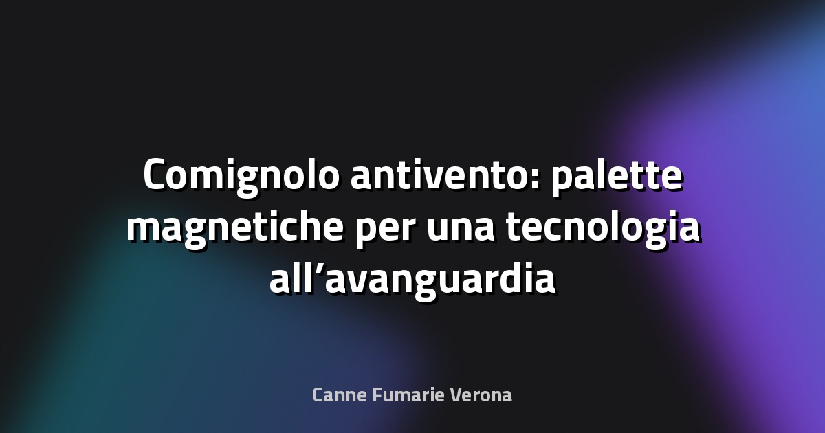 🌀 Comignolo antivento: palette magnetiche per una tecnologia all’avanguardia