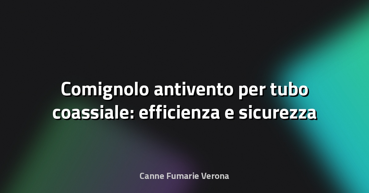 🔥 Comignolo antivento per tubo coassiale: efficienza e sicurezza nella gestione dei fumi