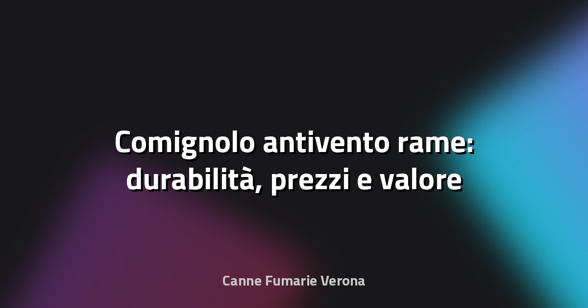 🔥 Comignolo antivento rame: durabilità, prezzi e valore