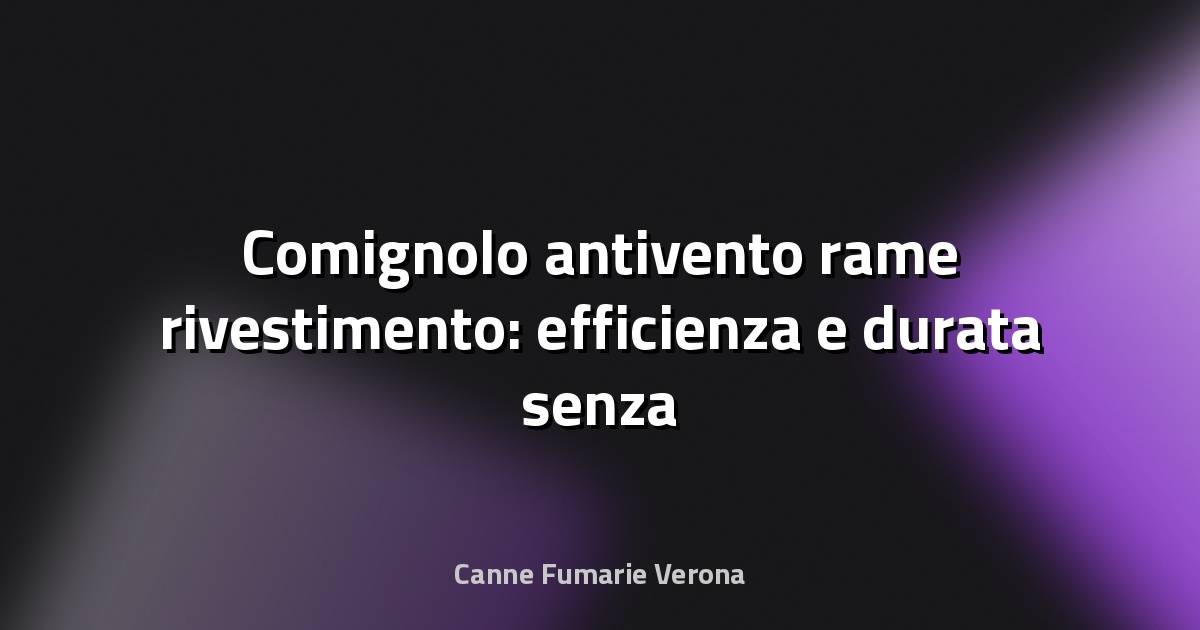 🔥 Comignolo antivento rame rivestimento: efficienza e durata senza compromessi