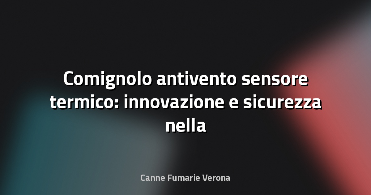🔥 Comignolo antivento sensore termico: innovazione e sicurezza nella gestione dei fumi