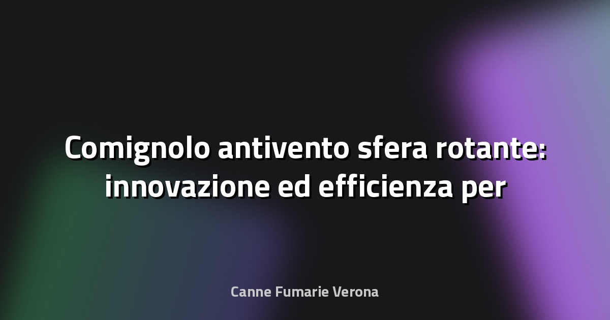 🔥 Comignolo antivento sfera rotante: innovazione ed efficienza per la tua canna fumaria