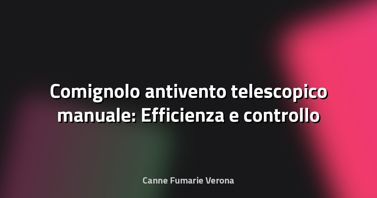 🌀 Comignolo antivento telescopico manuale: Efficienza e controllo a portata di mano