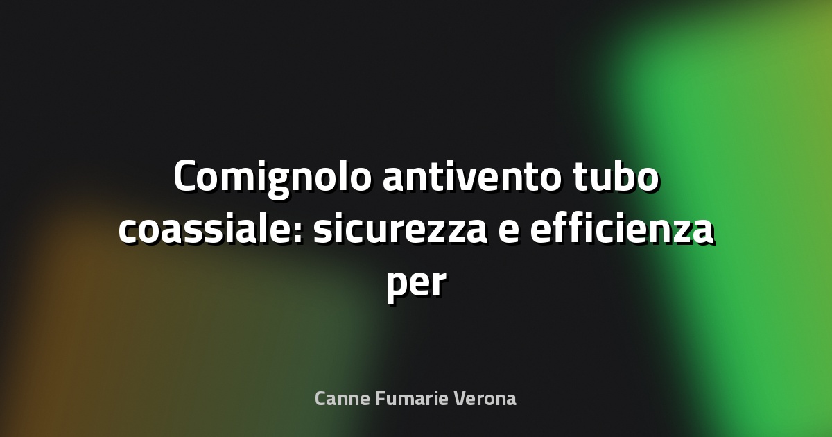 🔥 Comignolo antivento tubo coassiale: sicurezza e efficienza per la tua casa
