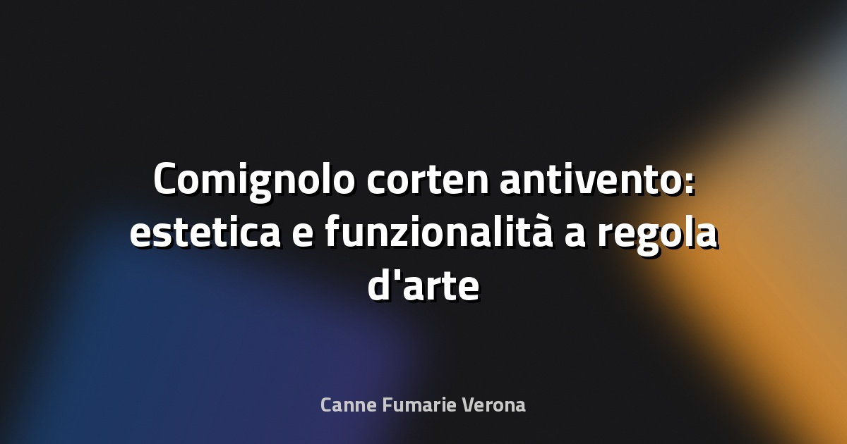 🔥 Comignolo corten antivento: estetica e funzionalità a regola d'arte
