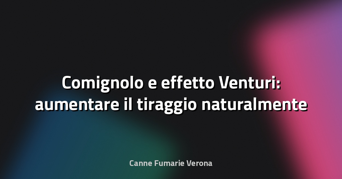 🔥 Comignolo e effetto Venturi: aumentare il tiraggio naturalmente
